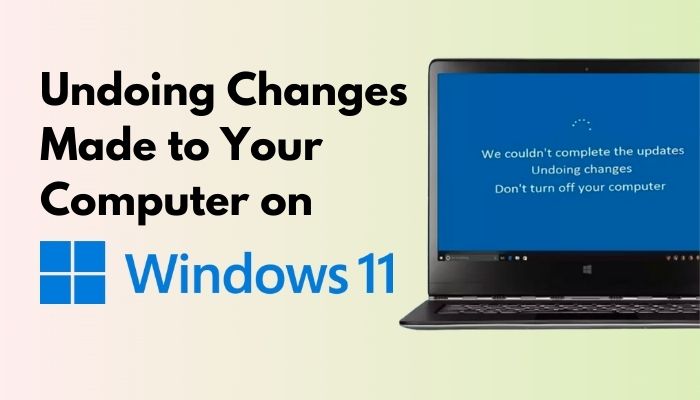 Fixing ‘Undoing Changes Made to Your Computer’ Error in Windows 11